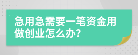 急用急需要一笔资金用做创业怎么办？