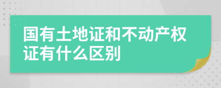 国有土地证和不动产权证有什么区别