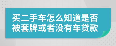 买二手车怎么知道是否被套牌或者没有车贷款