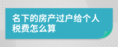 名下的房产过户给个人税费怎么算