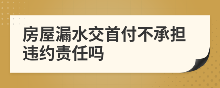 房屋漏水交首付不承担违约责任吗