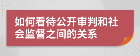 如何看待公开审判和社会监督之间的关系