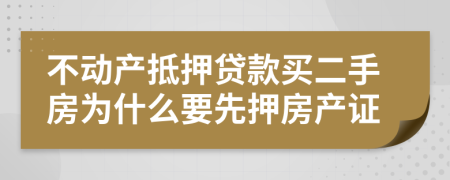 不动产抵押贷款买二手房为什么要先押房产证