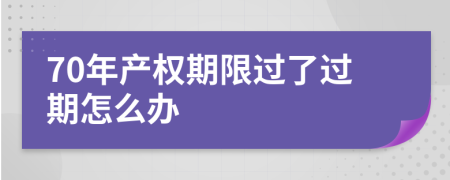 70年产权期限过了过期怎么办