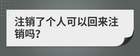 注销了个人可以回来注销吗？