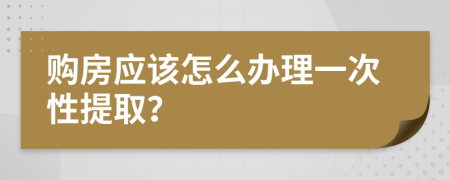 购房应该怎么办理一次性提取？