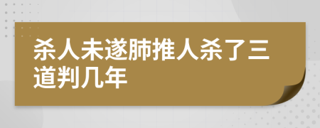 杀人未遂肺推人杀了三道判几年