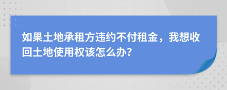 如果土地承租方违约不付租金，我想收回土地使用权该怎么办？