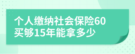 个人缴纳社会保险60买够15年能拿多少