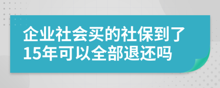 企业社会买的社保到了15年可以全部退还吗