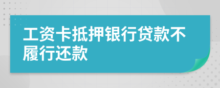 工资卡抵押银行贷款不履行还款