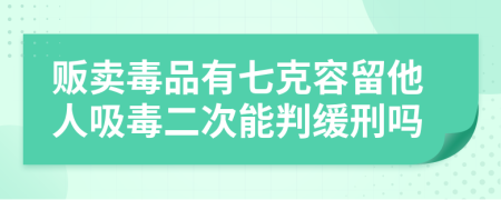 贩卖毒品有七克容留他人吸毒二次能判缓刑吗