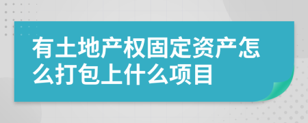 有土地产权固定资产怎么打包上什么项目