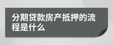 分期贷款房产抵押的流程是什么