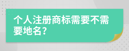 个人注册商标需要不需要地名？