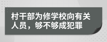 村干部为修学校向有关人员，够不够成犯罪