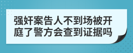 强奸案告人不到场被开庭了警方会查到证据吗