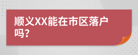 顺义XX能在市区落户吗？