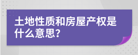 土地性质和房屋产权是什么意思？