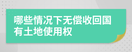 哪些情况下无偿收回国有土地使用权