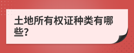 土地所有权证种类有哪些？