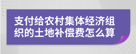 支付给农村集体经济组织的土地补偿费怎么算