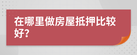 在哪里做房屋抵押比较好？