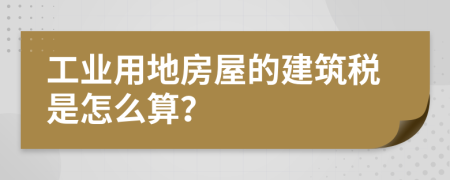 工业用地房屋的建筑税是怎么算？