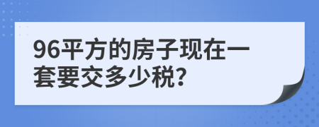 96平方的房子现在一套要交多少税？