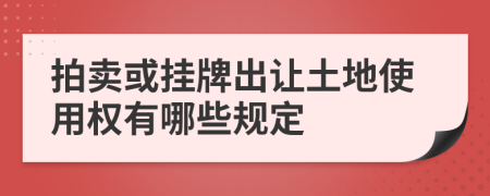 拍卖或挂牌出让土地使用权有哪些规定