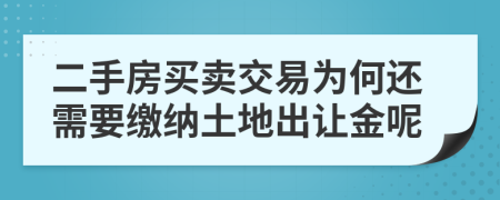 二手房买卖交易为何还需要缴纳土地出让金呢