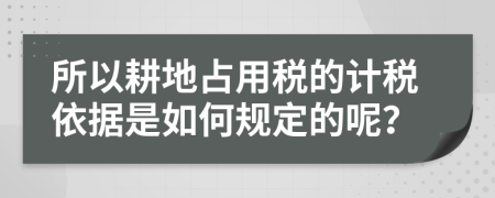 所以耕地占用税的计税依据是如何规定的呢？