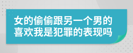 女的偷偷跟另一个男的喜欢我是犯罪的表现吗