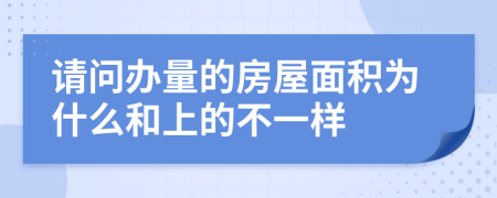 请问办量的房屋面积为什么和上的不一样