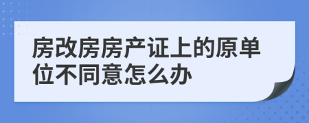 房改房房产证上的原单位不同意怎么办