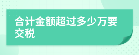 合计金额超过多少万要交税