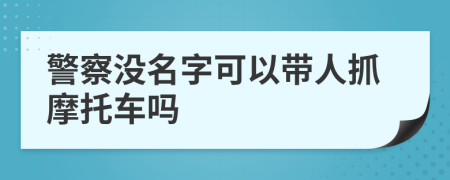 警察没名字可以带人抓摩托车吗