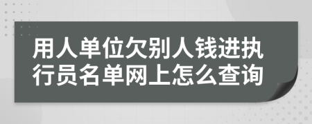 用人单位欠别人钱进执行员名单网上怎么查询