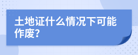 土地证什么情况下可能作废？