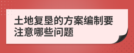 土地复垦的方案编制要注意哪些问题