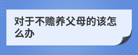 对于不赡养父母的该怎么办