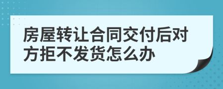 房屋转让合同交付后对方拒不发货怎么办