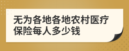 无为各地各地农村医疗保险每人多少钱