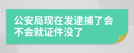 公安局现在发逮捕了会不会就证件没了