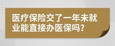 医疗保险交了一年未就业能直接办医保吗？