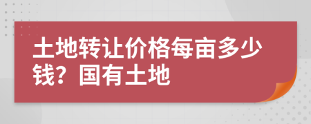 土地转让价格每亩多少钱？国有土地