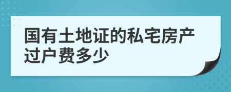 国有土地证的私宅房产过户费多少