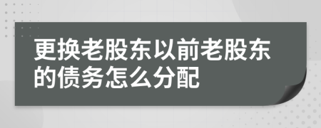 更换老股东以前老股东的债务怎么分配