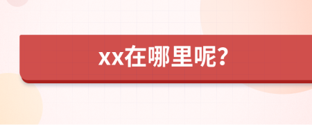 xx在哪里呢？