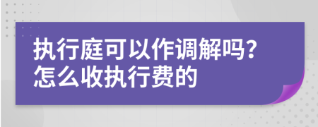 执行庭可以作调解吗？怎么收执行费的